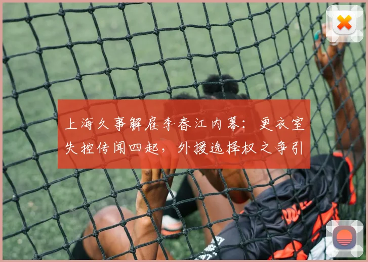 上海久事解雇李春江内幕:更衣室失控传闻四起,外援选择权之争引众怒