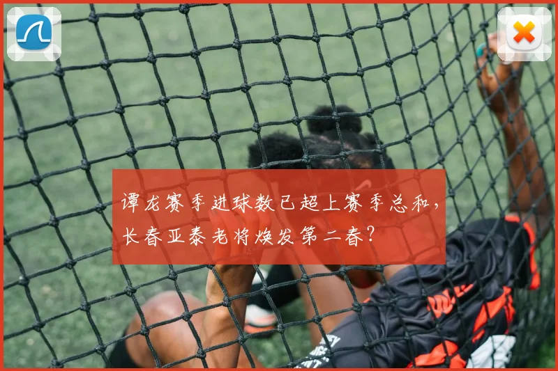 谭龙赛季进球数已超上赛季总和，长春亚泰老将焕发第二春？